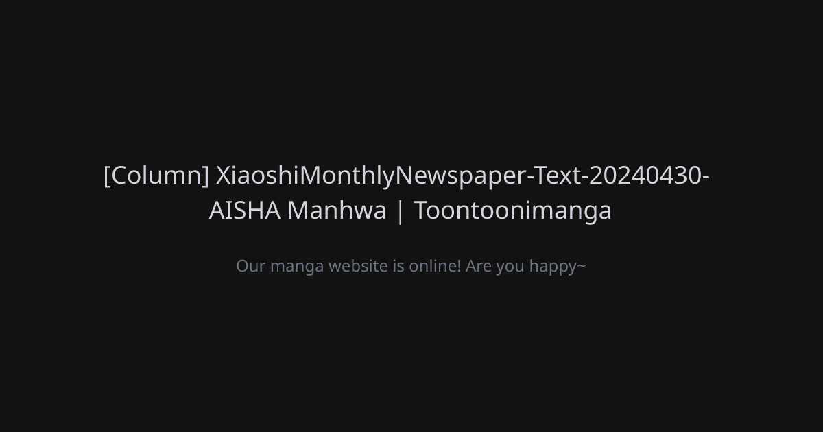  column xiaoshimonthlynewspaper text 20240430 aisha manhwa